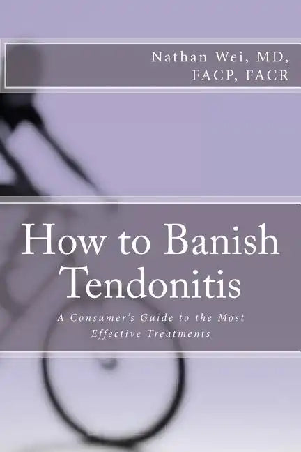 How to Banish Tendonitis: A Consumer's guide to the Most Effective Treatments - Paperback