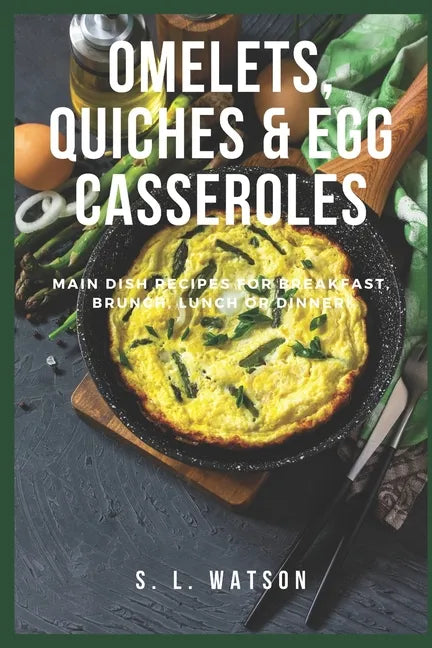 Omelets, Quiches & Egg Casseroles: Main Dish Recipes For Breakfast, Brunch, Lunch & Dinner! - Paperback