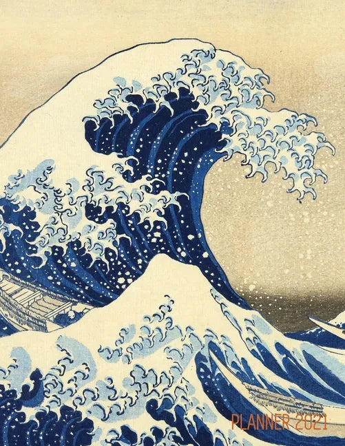The Great Wave Planner 2021: Katsushika Hokusai Painting Artistic Year Agenda: for Daily Meetings, Weekly Appointments, School, Office, or Work Thi - Paperback
