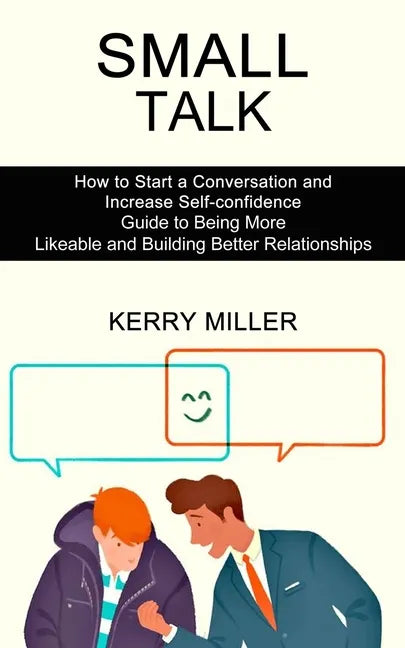 Small Talk: How to Start a Conversation and Increase Self-confidence (Guide to Being More Likeable and Building Better Relationships) - Paperback