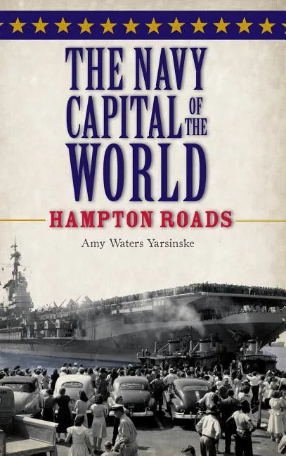 The Navy Capital of the World: Hampton Roads - Hardcover