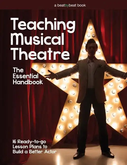 Teaching Musical Theatre: The Essential Handbook: 16 Ready-to-Go Lesson Plans to Build a Better Actor - Paperback