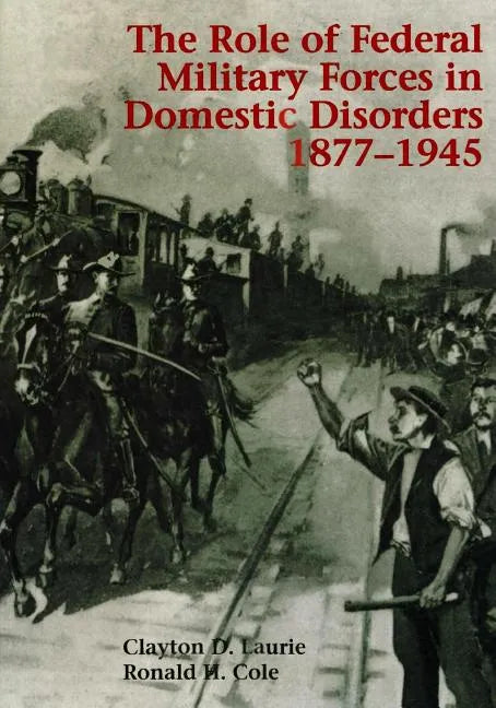 The Role of Federal Military Forces in Domestic Disorders 1877-1945 - Paperback