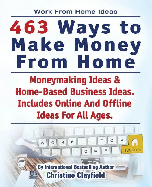 Work From Home Ideas. 463 Ways To Make Money From Home. Moneymaking Ideas & Home Based Business Ideas. Online And Offline Ideas For All Ages. - Paperback