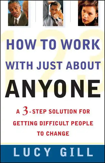 How to Work with Just about Anyone: A 3-Step Solution for Getting Difficult People to Change - Paperback