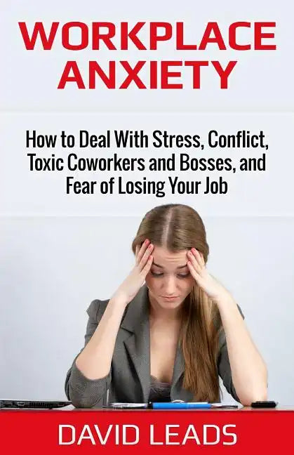 Workplace Anxiety: How to Deal With Stress, Conflict, Toxic Coworkers and Bosses, and Fear of Losing Your Job: How to Deal With Stress, C - Paperback