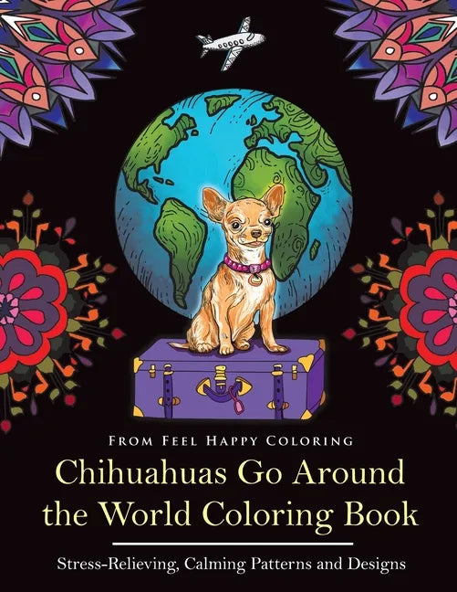 Chihuahuas Go Around the World Coloring Book: Fun Chihuahua Coloring Book for Adults and Kids 10+ - Paperback
