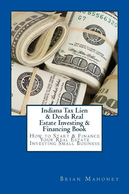Indiana Tax Lien & Deeds Real Estate Investing & Financing Book: How to Start & Finance Your Real Estate Investing Small Business - Paperback