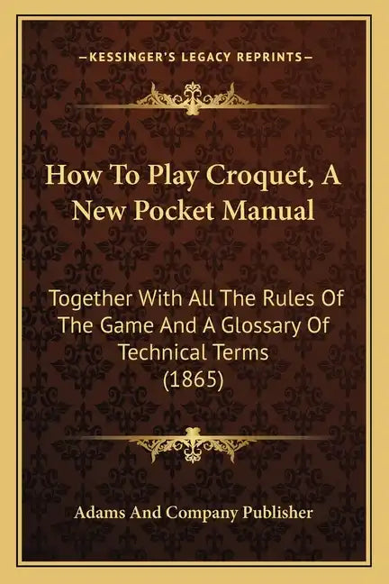How To Play Croquet, A New Pocket Manual: Together With All The Rules Of The Game And A Glossary Of Technical Terms (1865) - Paperback