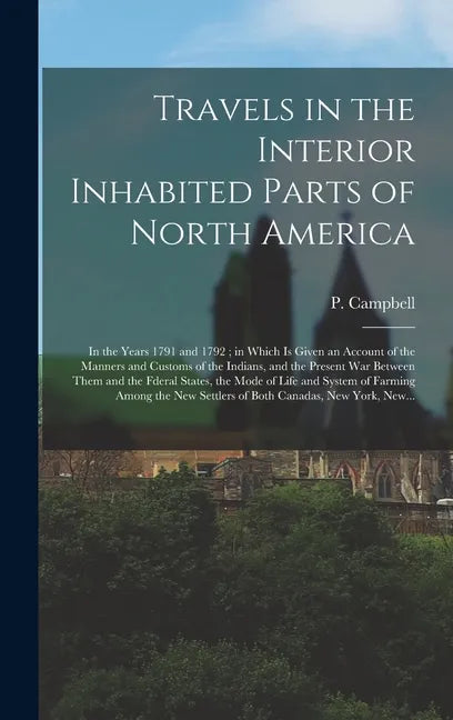 Travels in the Interior Inhabited Parts of North America: in the Years 1791 and 1792; in Which is Given an Account of the Manners and Customs of the I - Hardcover