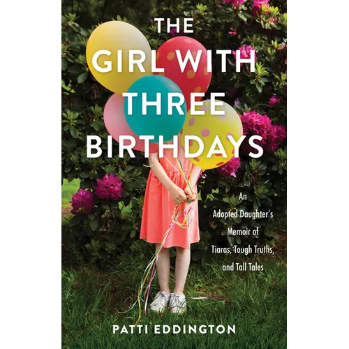 The Girl with Three Birthdays: An Adopted Daughter's Memoir of Tiaras, Tough Truths, and Tall Tales - Paperback
