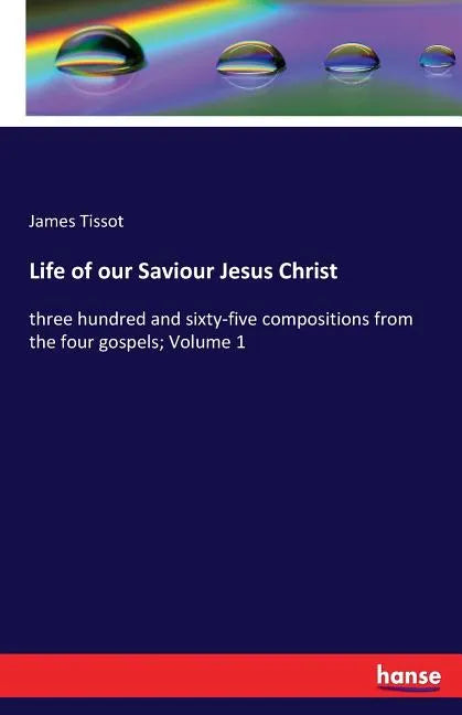 Life of our Saviour Jesus Christ: three hundred and sixty-five compositions from the four gospels; Volume 1 - Paperback