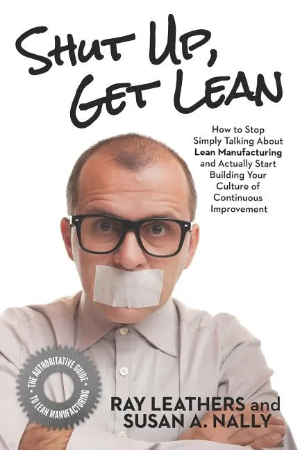 Shut Up, Get Lean: How to Stop Simply Talking About Lean Manufacturing and Actually Start Building Your Culture of Continuous Improvement - Paperback
