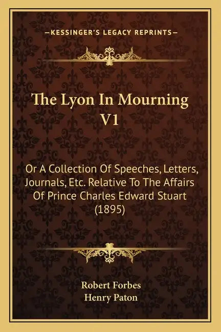 The Lyon In Mourning V1: Or A Collection Of Speeches, Letters, Journals, Etc. Relative To The Affairs Of Prince Charles Edward Stuart (1895) - Paperback
