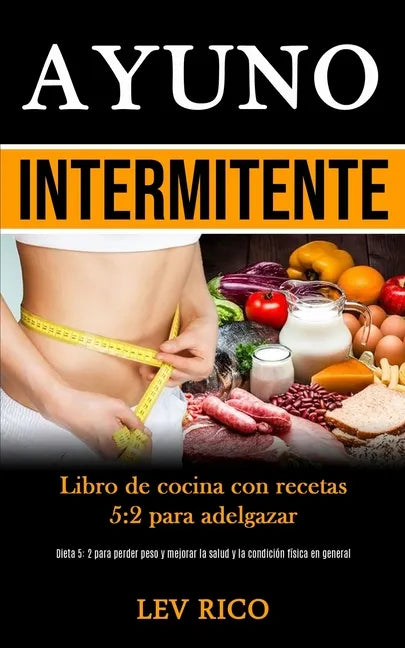 Ayuno Intermitente: Libro de cocina con recetas 5:2 para adelgazar (Dieta 5: 2 para perder peso y mejorar la salud y la condición física en general) - Paperback