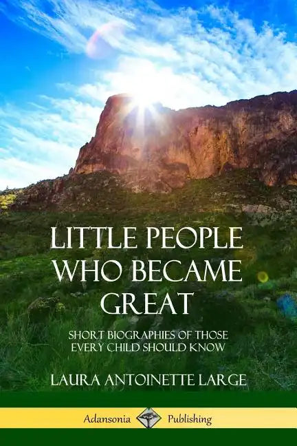 Little People Who Became Great: Short Biographies of Those Every Child Should Know - Paperback