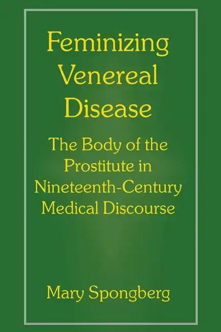 Feminizing Venereal Disease: The Body of the Prostitute in Nineteenth-Century Medical Discourse - Paperback