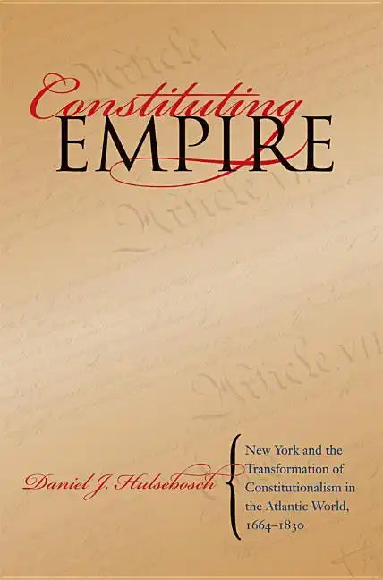 Constituting Empire: New York and the Transformation of Constitutionalism in the Atlantic World, 1664-1830 - Paperback