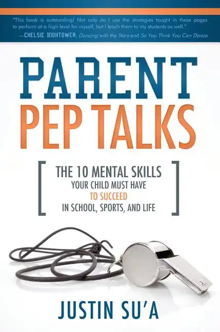 Parent Pep Talks: The 10 Mental Skills Your Child Must Have to Succeed in School, Sports, and Life - Paperback