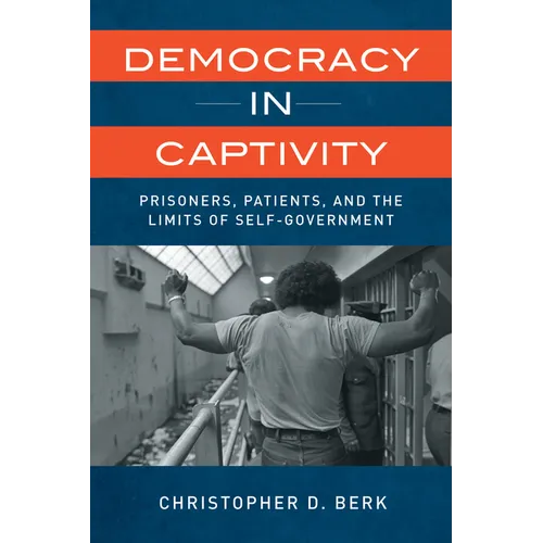 Democracy in Captivity: Prisoners, Patients, and the Limits of Self-Government - Hardcover