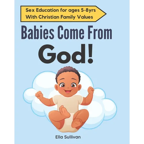 Babies Come From God!: A Christian Children's Book About The Miracle Of Life - Moral Sex Education - Paperback