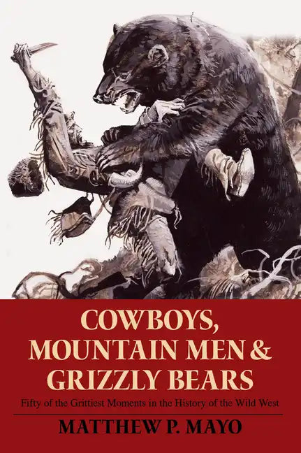 Cowboys, Mountain Men, and Grizzly Bears: Fifty of the Grittiest Moments in the History of the Wild West - Paperback