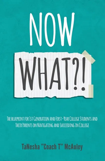 Now What?!: The Blueprint for 1st Generation and First-Year College Students and Their Parents On Navigating and Succeeding In College - Paperback