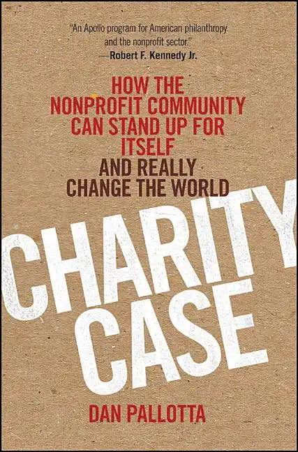 Charity Case: How the Nonprofit Community Can Stand Up for Itself and Really Change the World - Hardcover