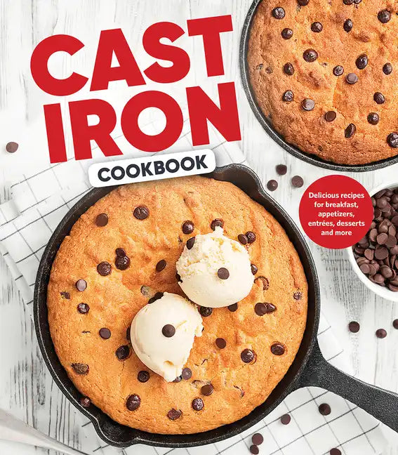 Cast Iron Cookbook: Delicious Recipes for Breakfast, Appetizers, Entrées, Desserts and More - Hardcover