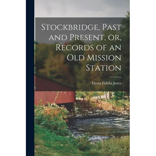 Stockbridge, Past and Present, or, Records of an Old Mission Station - Paperback