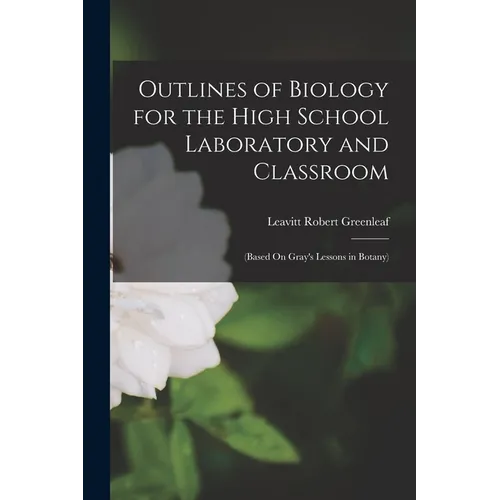 Outlines of Biology for the High School Laboratory and Classroom: (Based On Gray's Lessons in Botany) - Paperback