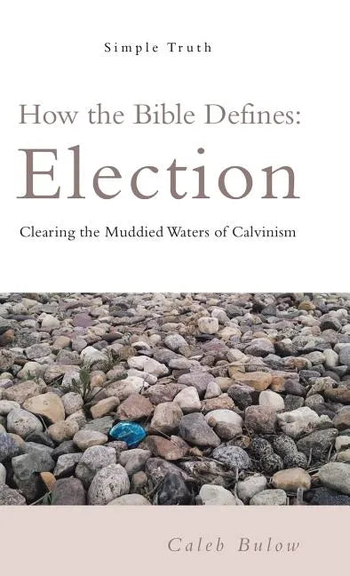 How the Bible Defines: Election: Clearing the Muddied Waters of Calvinism - Hardcover