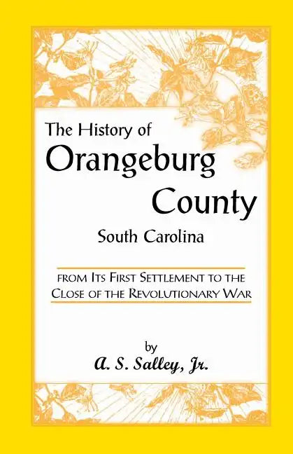 The History of Orangeburg County, South Carolina, from Its First Settlement to the Close of the Revolutionary War - Paperback