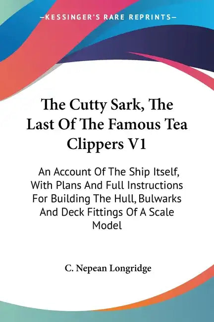 The Cutty Sark, The Last Of The Famous Tea Clippers V1: An Account Of The Ship Itself, With Plans And Full Instructions For Building The Hull, Bulwark - Paperback