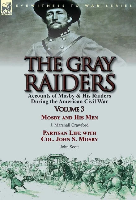 The Gray Raiders: Volume 3-Accounts of Mosby & His Raiders During the American Civil War: Mosby and His Men by J. Marshall Crawford & Partisan Life wi - Hardcover