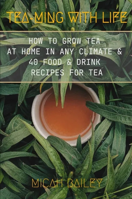 Teaming With Life: How to Grow Your Own Tea at Home in Any Climate and 40 Food & Drink Recipes For Tea - Paperback