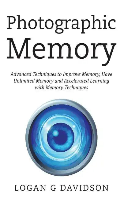 Photographic Memory: Advanced Techniques to Improve Memory, Have Unlimited Memory and Accelerated Learning with Memory Techniques - Paperback