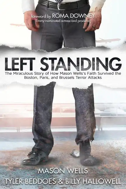 Left Standing: The Miraculous Story of How Mason Wells's Faith Survived the Boston, Paris, and Brussels Terror Attacks - Paperback