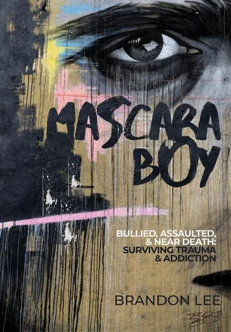 Mascara Boy: Bullied, Assaulted & Near Death: Surviving Trauma and Addiction - Hardcover