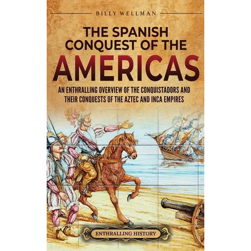 The Spanish Conquest of the Americas: An Enthralling Overview of the Conquistadors and Their Conquests of the Aztec and Inca Empires - Hardcover
