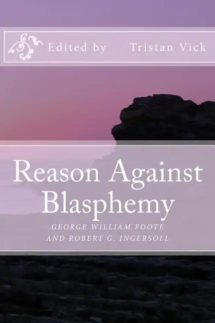 Reason Against Blasphemy: G.W. Foote and Robert G. Ingersoll on Blasphemy - Paperback