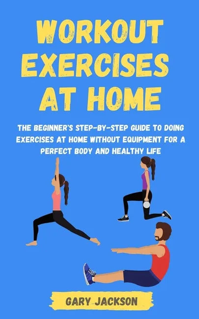 Workout Exercises at Home: The Beginner's Step-by-Step Guide to Doing Exercises at Home without Equipment for a Perfect Body and Healthy Life - Paperback