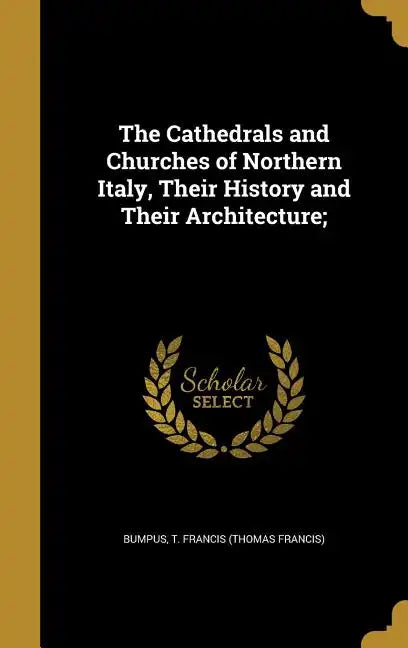 The Cathedrals and Churches of Northern Italy, Their History and Their Architecture; - Hardcover