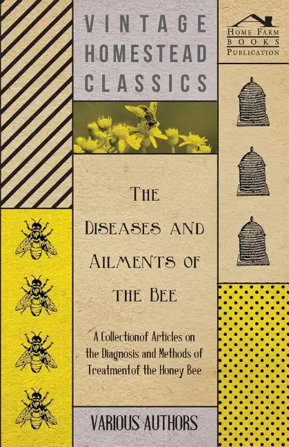 The Diseases and Ailments of the Bee - A Collection of Articles on the Diagnosis and Methods of Treatment of the Honey Bee - Paperback