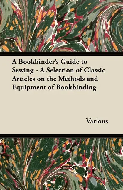 A Bookbinder's Guide to Sewing - A Selection of Classic Articles on the Methods and Equipment of Bookbinding - Paperback