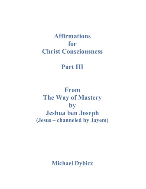 Affirmations For Christ Consciousness Part III From The Way of Mastery by Jeshua ben Joseph (Jesus - channeled by Jayem) - Paperback