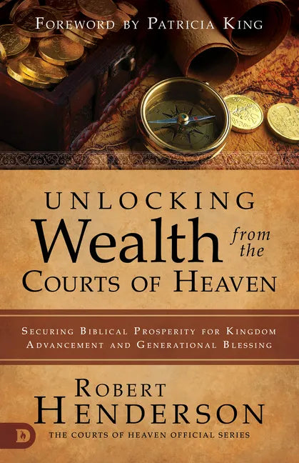 Unlocking Wealth from the Courts of Heaven: Securing Biblical Prosperity for Kingdom Advancement and Generational Blessing - Paperback