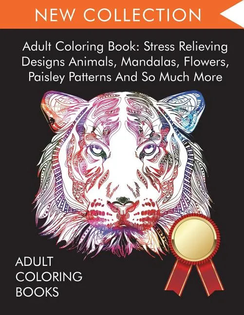 Adult Coloring Book: Stress Relieving Designs Animals, Mandalas, Flowers, Paisley Patterns And So Much More - Paperback