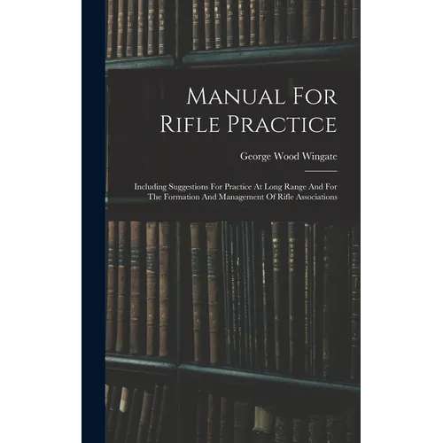 Manual For Rifle Practice: Including Suggestions For Practice At Long Range And For The Formation And Management Of Rifle Associations - Hardcover