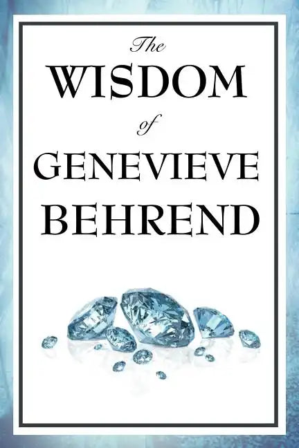 The Wisdom of Genevieve Behrend: Your Invisible Power, Attaining Your Desires - Paperback